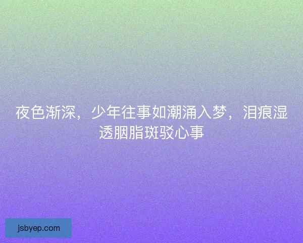 夜色渐深，少年往事如潮涌入梦，泪痕湿透胭脂斑驳心事