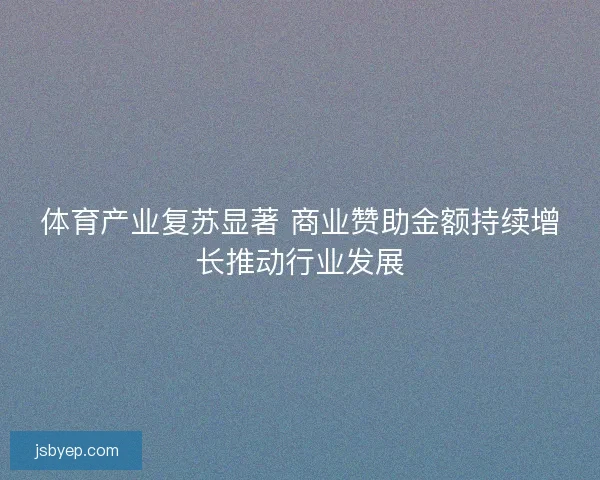 体育产业复苏显著 商业赞助金额持续增长推动行业发展